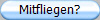 Mitfliegen?